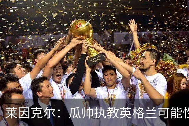 莱因克尔：瓜帅执教英格兰可能性不大